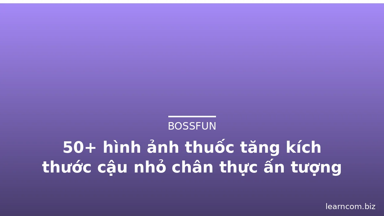 50+ hình ảnh thuốc tăng kích thước cậu nhỏ chân thực ấn tượng · ảnh 1
