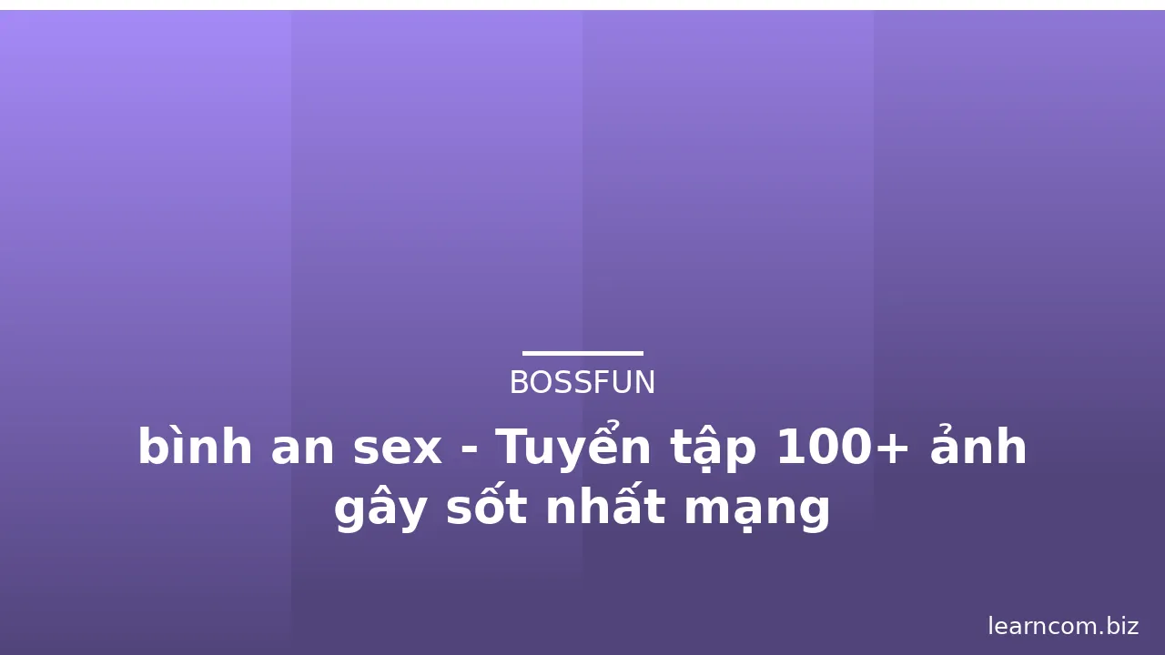 bình an sex - Tuyển tập 100+ ảnh gây sốt nhất mạng