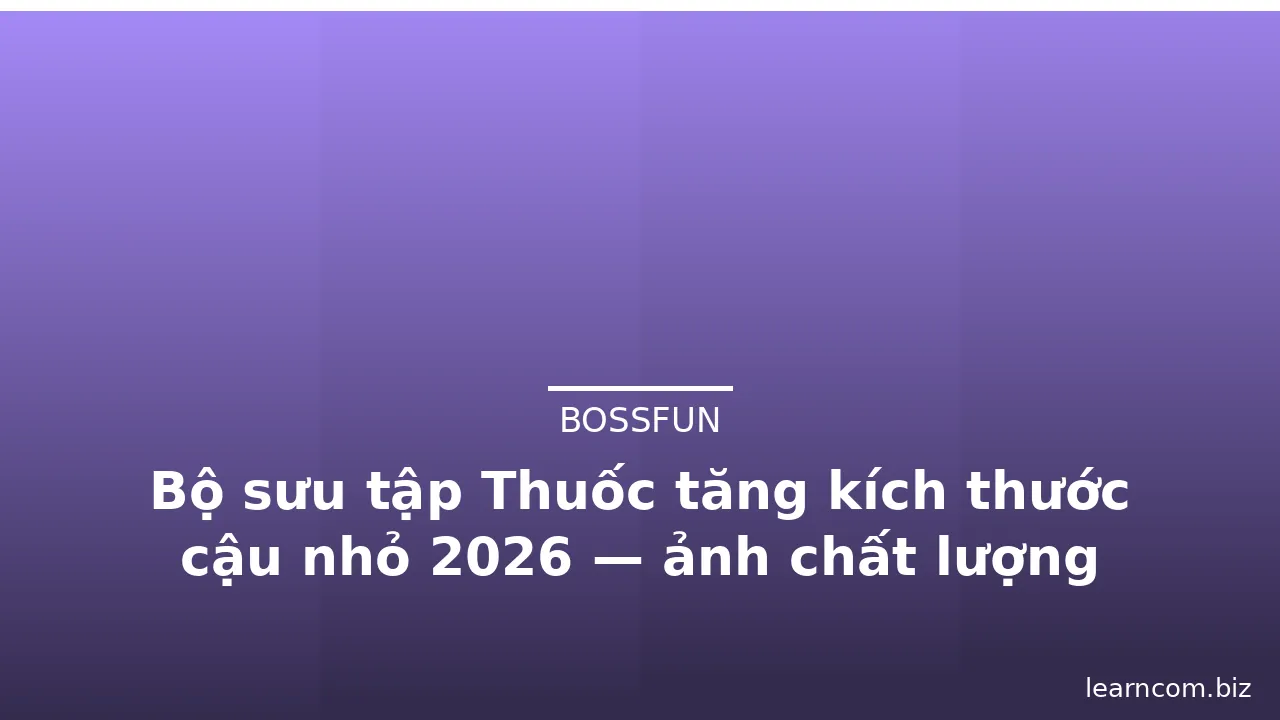 Bộ sưu tập Thuốc tăng kích thước cậu nhỏ 2026 — ảnh chất lượng cao