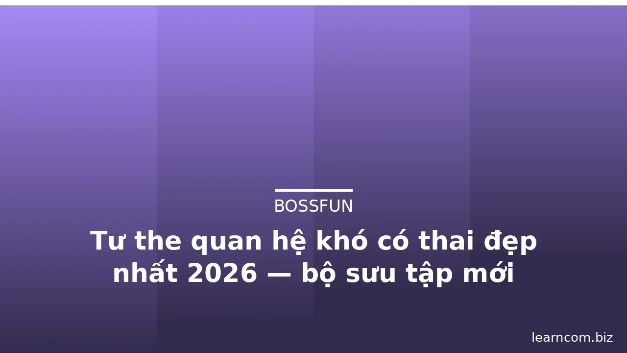 Tư the quan hệ khó có thai đẹp nhất 2026 — bộ sưu tập mới